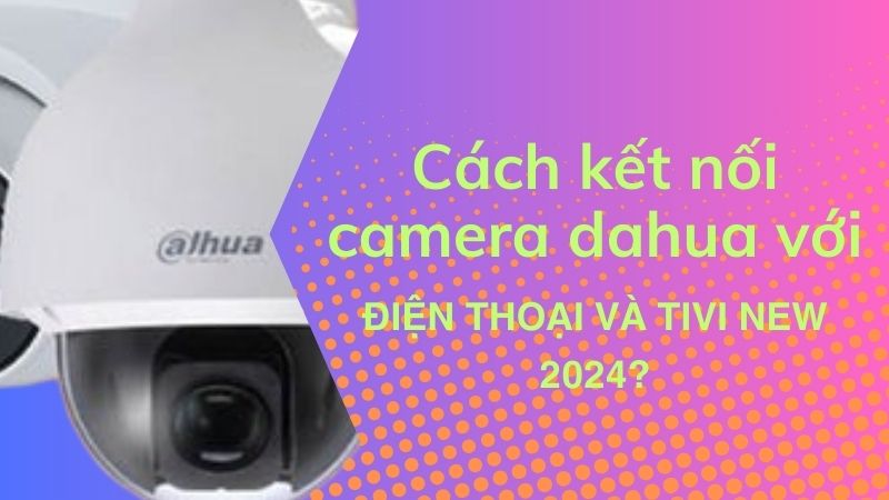 Cách kết nối camera dahua với điện thoại - Bon Bắp Shop