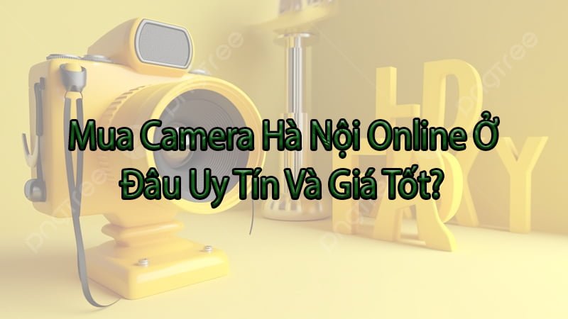 Mua-Camera-Ha-Noi-Online-O-Dau-Uy-Tin-Va-Gia-Tot